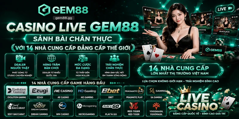 Casino Live GEM88 – Sảnh Bài Chân Thực Với 14 Nhà Cung Cấp Đẳng Cấp Thế Giới